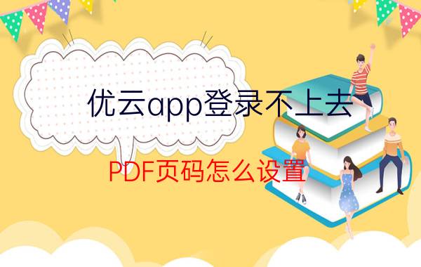 优云app登录不上去 PDF页码怎么设置？如何给PDF文件添加页码？